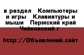  в раздел : Компьютеры и игры » Клавиатуры и мыши . Пермский край,Чайковский г.